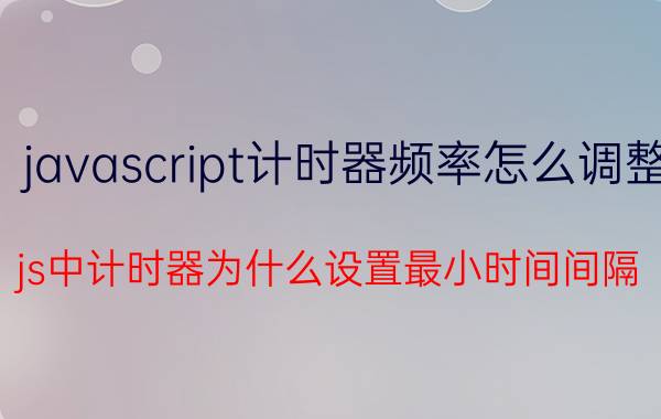 javascript计时器频率怎么调整 js中计时器为什么设置最小时间间隔？